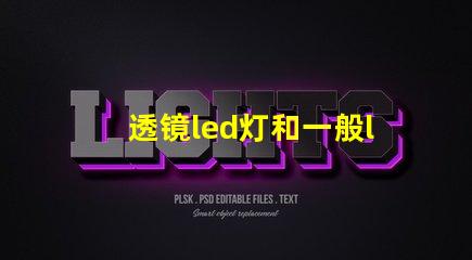 透镜led灯和一般led灯哪个好 小透镜led灯有效果吗